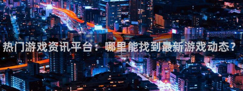 赢咖娱乐官方登录网址：热门游戏资讯平台：哪里能找到最新游戏动