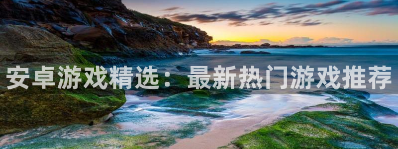 赢咖娱乐注册地址：安卓游戏精选：最新热门游戏推荐