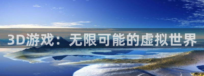 赢咖娱乐注册服务条款：3D游戏：无限可能的虚拟世界