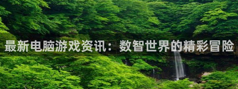 赢咖娱乐登陆地址：最新电脑游戏资讯：数智世界的精彩冒险
