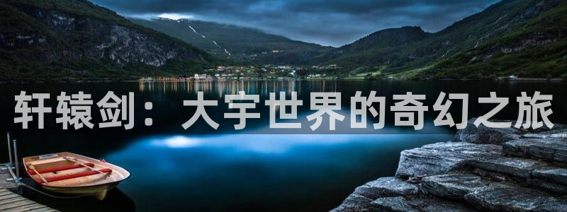 赢咖娱乐官方登录网址：轩辕剑：大宇世界的奇幻之旅