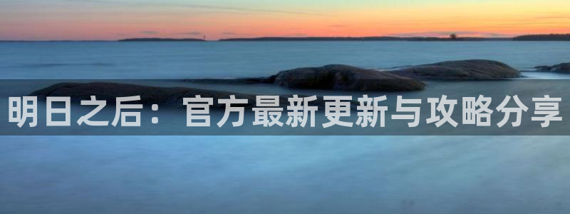 赢咖娱乐平台登录：明日之后：官方最新更新与攻略分享