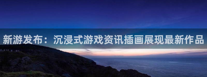 赢咖娱乐平台注册资金多少：新游发布：沉浸式游戏资讯插画展现最